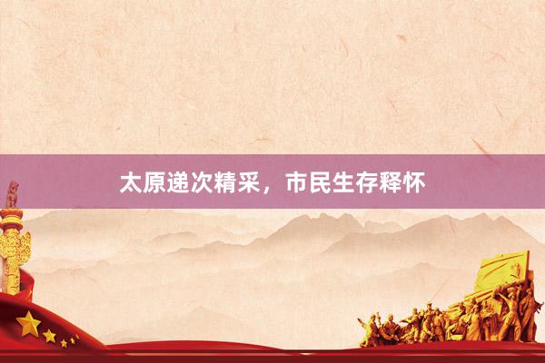 太原递次精采，市民生存释怀