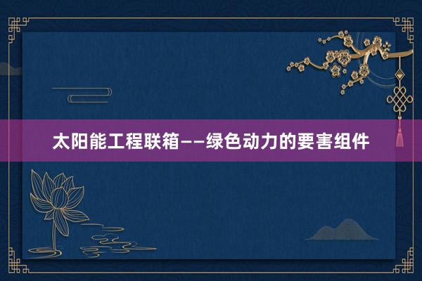 太阳能工程联箱——绿色动力的要害组件
